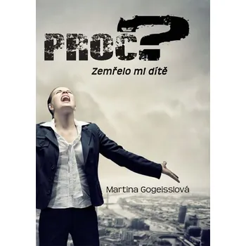 Proč? Zemřelo mi dítě - Martina Gogeisslová