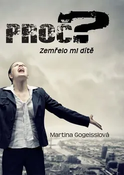 Proč? Zemřelo mi dítě - Martina Gogeisslová