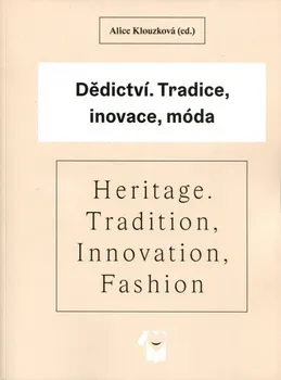 Umění Dědictví, Tradice, inovace, móda/Heritage, Tradition, Innovation, Fashion - Alice Klouzková (ed.)