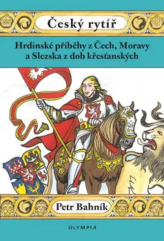 Český rytíř: Hrdinské příběhy z Čech, Moravy a Slezska z dob křesťanských - Petr Bahník