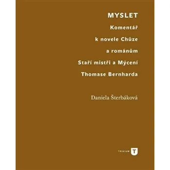 Myslet: Komentář k novele Chůze a románům Staří mistři a Mýcení Thomase Bernharda - Daniela Šterbáková