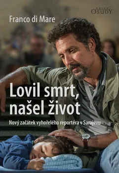 Literární biografie Lovil smrt, našel život: Nový začátek vyhořelého reportéra v Sarajevu - Franco di Mare