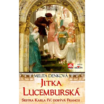 Jitka Lucemburská: Sestra Karla IV. dobývá Francii - Melita Denková