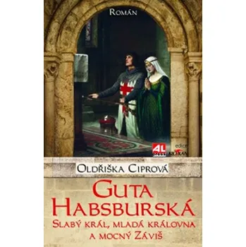 Guta Habsburská: Slabý král, mladá královna a mocný Záviš - Oldřiška Ciprová