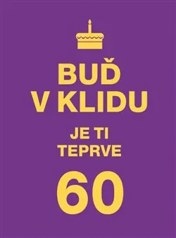 Buď v klidu. Je ti teprve 60 