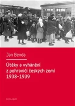 Útěky a vyhánění z pohraničí českých zemí 1938-1939: Migrace z okupovaného pohraničí ve druhé republice - Jan Benda