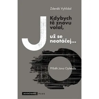Kdybych tě znovu volal, už se neotáčej...: Příběh Jana Opletala - Zdeněk Vyhlídal Kdybych tě znovu volal, už se neotáčej...: Příběh Jana Opletala - Zdeněk Vyhlídal