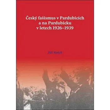Český fašismus v Pardubicích a na Pardubicku v letech 1926 - 1939 - Jiří Kotyk