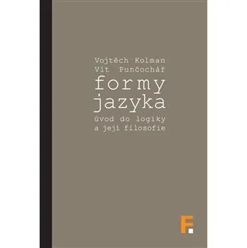 Formy jazyka, úvod do logiky a její filosofie - Vojtěch Kolman, Vít Punčochář Formy jazyka, úvod do logiky a její filosofie - Vojtěch Kolman, Vít Punčochář