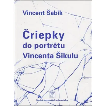 Čriepky do portrétu Vincenta Šikulu -…
