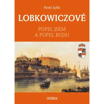 Lobkowiczové: Popel jsem a popel budu - Pavel Juřík