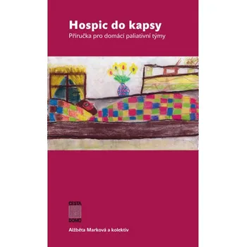 Hospic do kapsy: Příručka pro domácí paliativní týmy - Alžběta Marková a kol.