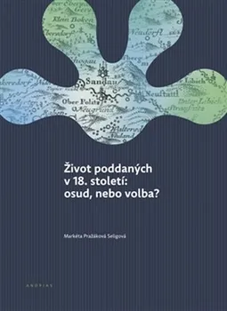 Život poddaných v 18. století: osud, nebo volba? - Markéta Pražáková Seligová