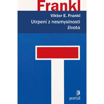 Utrpení z nesmyslnosti života: Psychoterapie pro dnešní dobu - Viktor E. Frankl