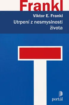 Utrpení z nesmyslnosti života: Psychoterapie pro dnešní dobu - Viktor E. Frankl