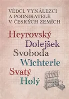 Vědci, vynálezci a podnikatelé v Českých zemích: Heyrovský, Dolejšek, Svoboda, Wichterle, Svatý, Holý - Ladislav Maixner