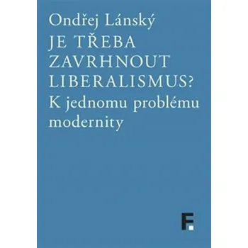 Je třeba zavrhnout liberalismus?: K jednomu problému modernity - Ondřej Lánský
