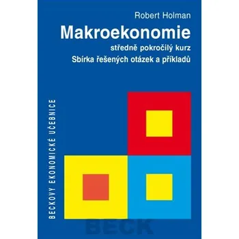 Makroekonomie: Sbírka řešených otázek a příkladů - Prof. Ing. Robert Holman CSc.