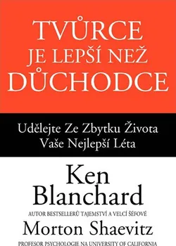 Osobní rozvoj Tvůrce je lepší než důchodce: Udělejte ze zbytku života vaše nejlepší léta - Ken Blanchard, Morton Shaevitz