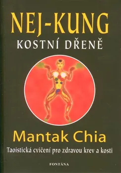 Nej - kung kostní dřeně: Taoistická cvičení pro zdravou krev a kosti - Chia Mantak
