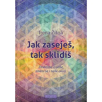 Osobní rozvoj Jak zaseješ, tak sklidíš: Změníme-li sebe, změní se i naše okolí - Žitná Irena