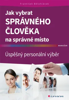 Osobní rozvoj Jak vybrat správného člověka na správné místo: Úspěšný personální výběr - František Bělohlávek