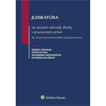 Judikatúra vo veciach náhrady škody v pracovnom práve - Andrej Poruban, Katarína Balážová, Peter Kotira, Alexandra Čapkovičová