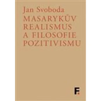 Masarykův realismus a filosofie pozitivismu - Jan Svoboda