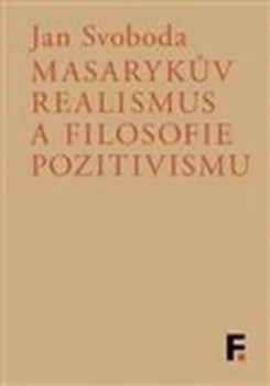 Masarykův realismus a filosofie pozitivismu - Jan Svoboda