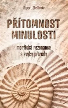 Přítomnost minulosti: Morfická rezonance a zvyky přírody - Rupert Sheldrake