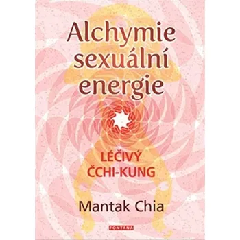 Alchymie sexuální energie: Léčivý čchi-kung - Mantak Chia