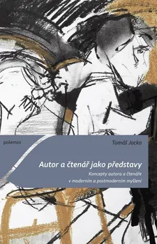 Autor a čtenář jako představy: Koncepty autora a čtenáře v moderním a postmoderním myšlení - Tomáš Jacko