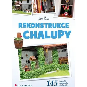 Rekonstrukce chalupy: 145 nápadů nadšeného chalupáře - Jan Žák