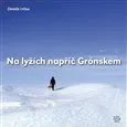 Literární cestopis Na lyžích napříč Grónskem: Reportáž z míst, kde ani polární lišky nedávají dobrou noc - Zdeněk Lyčka