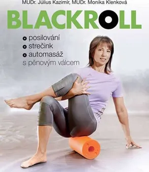 Blackroll: Posilování, strečink, automasáž s pěnovým válcem - Monika Klenková, Július Kazimír