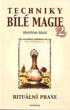 Techniky bílé magie 2: Rituální praxe - Matthias Mala