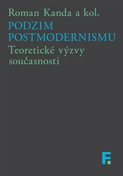Podzim postmodernismu - Teoretické výzvy současnosti - Roman Kanda , kolektiv