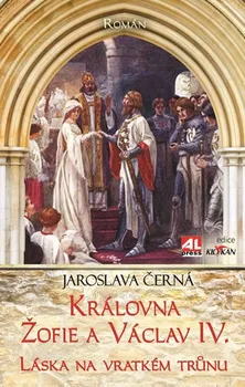 Královna Žofie a Václav IV.: Láska na vratkém trůnu - Jaroslava Černá