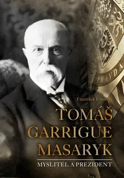 Literární biografie Tomáš Garrigue Masaryk: Myslitel a prezident - František Emmert