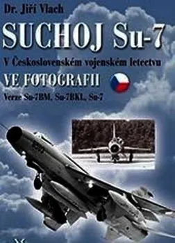Suchoj Su-7: V československém vojenském letectvu ve fotografii - Jiří Vlach