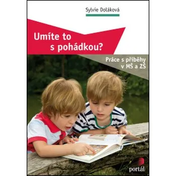 Umíte to s pohádkou?: Práce s příběhy v MŠ a ZŠ - Sylvie Doláková