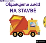 Minipedie: Objevujeme svět! Na stavbě -…