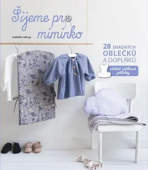 Šijeme pro miminko: 28 snadných oblečků a doplňků, včetně střihové přílohy - Isabelle Leloup