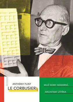 Le Corbusier: Muž doby moderní, architekt zítřka - Anthony Flint