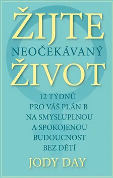 Žijte neočekávaný život: 12 týdnů pro váš plán B na smysluplnou a plnohodnotnou budoucnost bez dětí - Jody Day