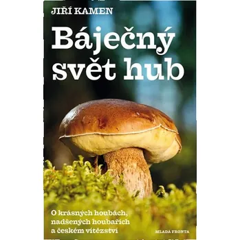 Báječný svět hub: O krásných houbách, nadšených houbařích a českém vítězství - Jiří Kamen