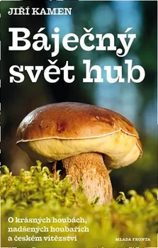 Báječný svět hub: O krásných houbách, nadšených houbařích a českém vítězství - Jiří Kamen