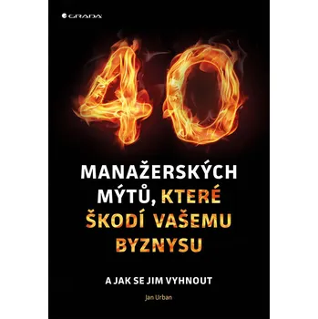 40 manažerských mýtů, které škodí vašemu byznysu: a jak se jim vyhnout - Jan Urban
