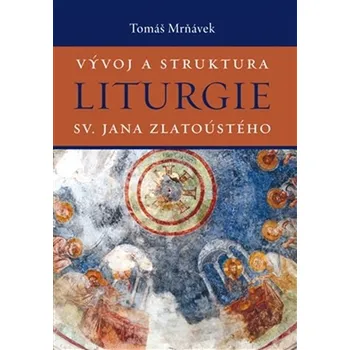 Vývoj a struktura liturgie sv. Jana Zlatoústého - Tomáš Mrňávek Duchovní literatura Vývoj a struktura liturgie sv. Jana Zlatoústého - Tomáš Mrňávek