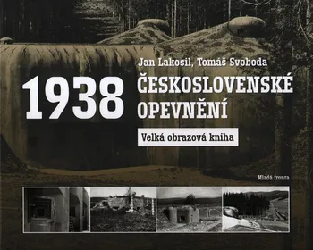 Československé opevnění 1938: Velká obrazová kniha - Jan Lakosil, Tomáš Svoboda
